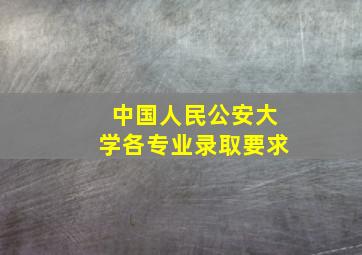 中国人民公安大学各专业录取要求