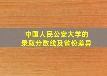 中国人民公安大学的录取分数线及省份差异