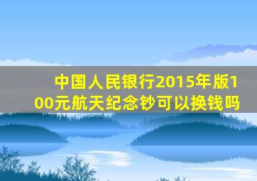 中国人民银行2015年版100元航天纪念钞可以换钱吗