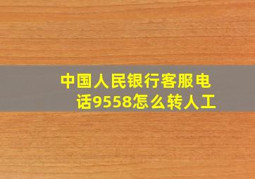 中国人民银行客服电话9558怎么转人工