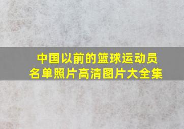 中国以前的篮球运动员名单照片高清图片大全集