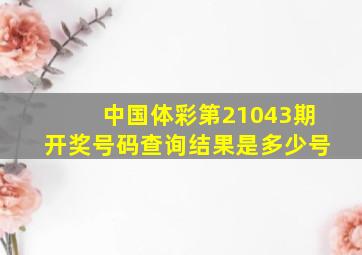 中国体彩第21043期开奖号码查询结果是多少号