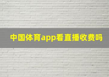 中国体育app看直播收费吗