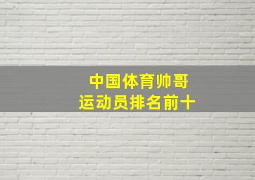 中国体育帅哥运动员排名前十