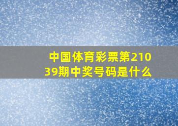 中国体育彩票第21039期中奖号码是什么