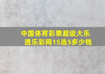 中国体育彩票超级大乐透乐彩网15选5多少钱