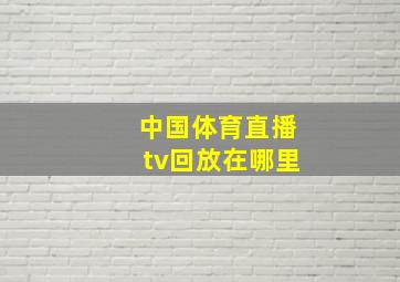 中国体育直播tv回放在哪里