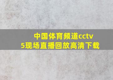 中国体育频道cctv5现场直播回放高清下载