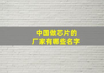 中国做芯片的厂家有哪些名字