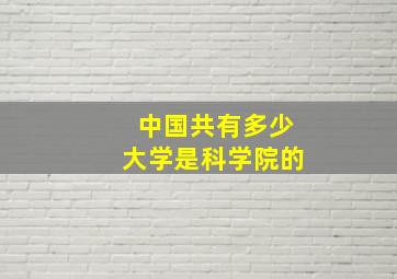 中国共有多少大学是科学院的