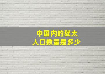 中国内的犹太人口数量是多少