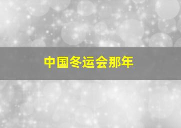 中国冬运会那年