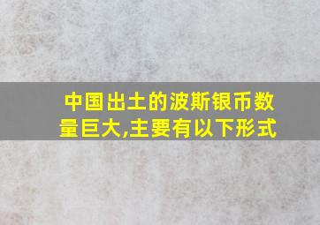 中国出土的波斯银币数量巨大,主要有以下形式