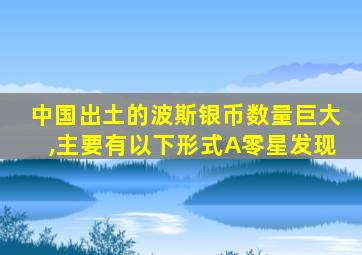 中国出土的波斯银币数量巨大,主要有以下形式A零星发现