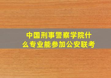 中国刑事警察学院什么专业能参加公安联考