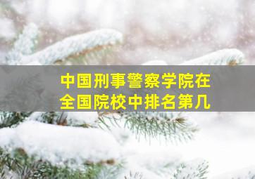 中国刑事警察学院在全国院校中排名第几