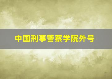 中国刑事警察学院外号