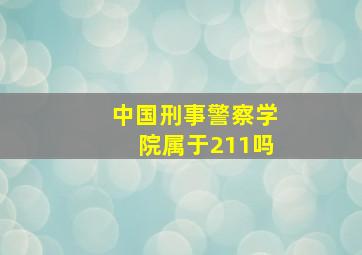 中国刑事警察学院属于211吗