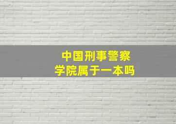 中国刑事警察学院属于一本吗