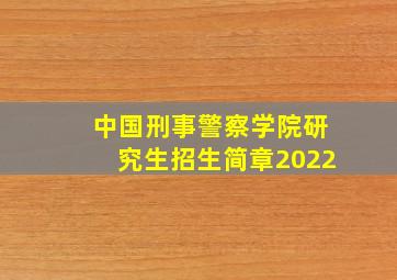 中国刑事警察学院研究生招生简章2022