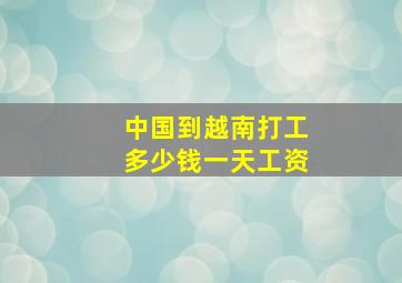 中国到越南打工多少钱一天工资