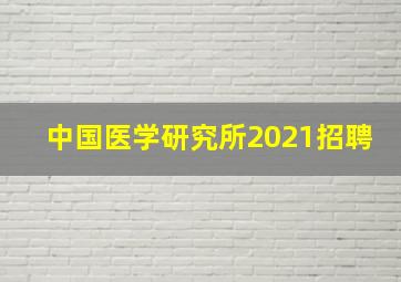 中国医学研究所2021招聘