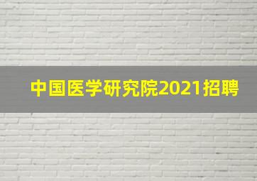 中国医学研究院2021招聘