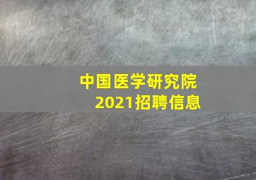 中国医学研究院2021招聘信息