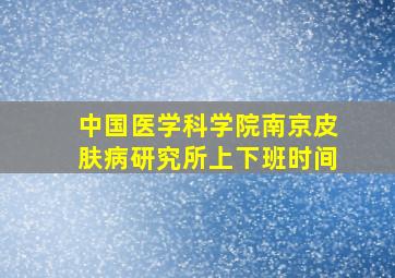 中国医学科学院南京皮肤病研究所上下班时间