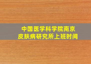 中国医学科学院南京皮肤病研究所上班时间