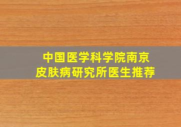 中国医学科学院南京皮肤病研究所医生推荐