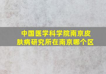 中国医学科学院南京皮肤病研究所在南京哪个区