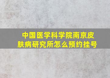 中国医学科学院南京皮肤病研究所怎么预约挂号