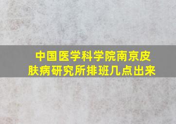 中国医学科学院南京皮肤病研究所排班几点出来