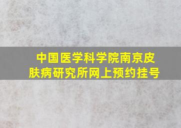 中国医学科学院南京皮肤病研究所网上预约挂号