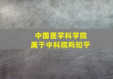 中国医学科学院属于中科院吗知乎