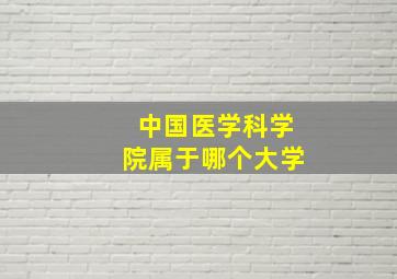 中国医学科学院属于哪个大学