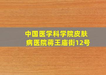 中国医学科学院皮肤病医院蒋王庙街12号