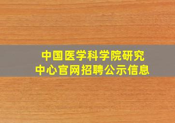 中国医学科学院研究中心官网招聘公示信息