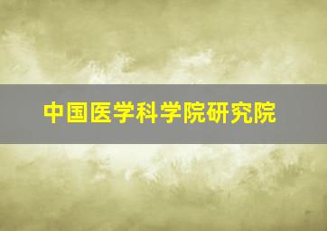 中国医学科学院研究院