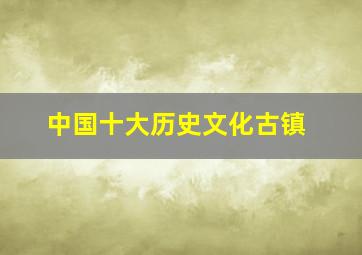 中国十大历史文化古镇