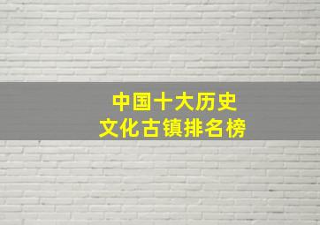 中国十大历史文化古镇排名榜