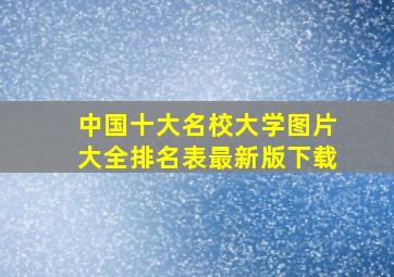 中国十大名校大学图片大全排名表最新版下载