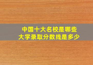 中国十大名校是哪些大学录取分数线是多少