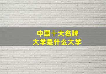 中国十大名牌大学是什么大学