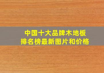 中国十大品牌木地板排名榜最新图片和价格