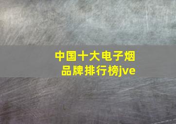 中国十大电子烟品牌排行榜jve