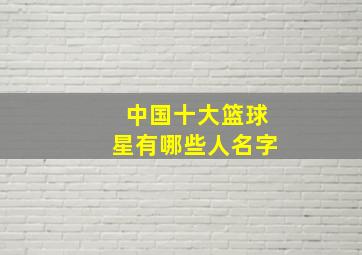 中国十大篮球星有哪些人名字