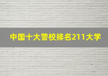 中国十大警校排名211大学