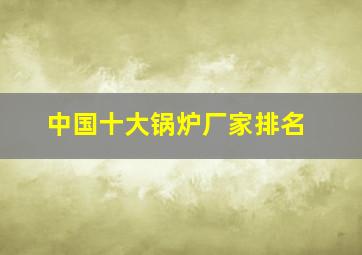 中国十大锅炉厂家排名